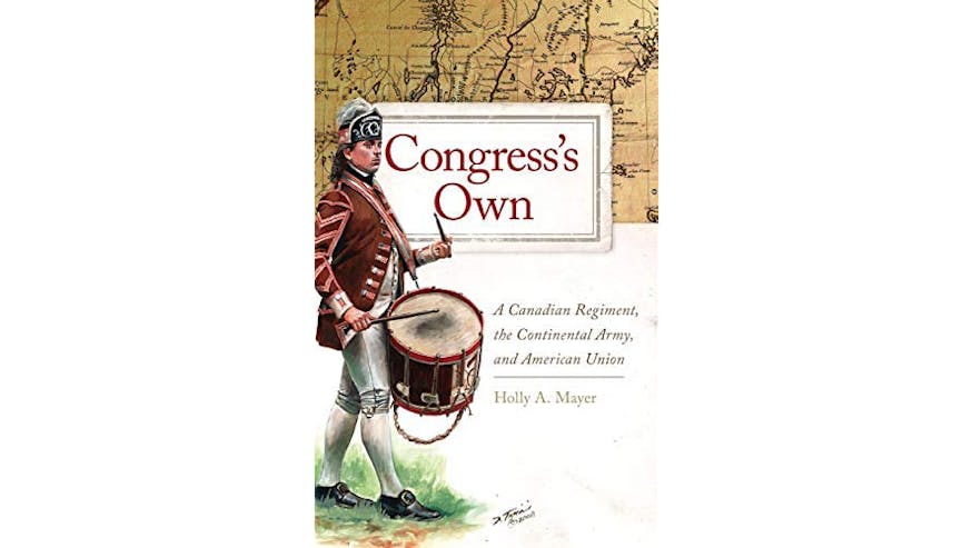 This image depicts the book cover of Congress's Own: A Canadian Regiment, the Continental Army, and American Union by Holly A. Mayer. The top of the image is a map of Canada. The title of the book is written in red in a box, mostly covering the map. The bottom half is a white background with a painting of a soldier marching and playing a drum.