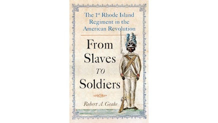 This image shows the book cover of From Slaves to Soldiers: The 1st Rhode Island Regiment in the American Revolution by Robert Geake. There is a blue border around the book cover. The subtitle is written in blue at the top of the cover the main title is written in black in the center. On the right-hand side there is an illustration of a solder of African descent holding a rifle in his right hand.