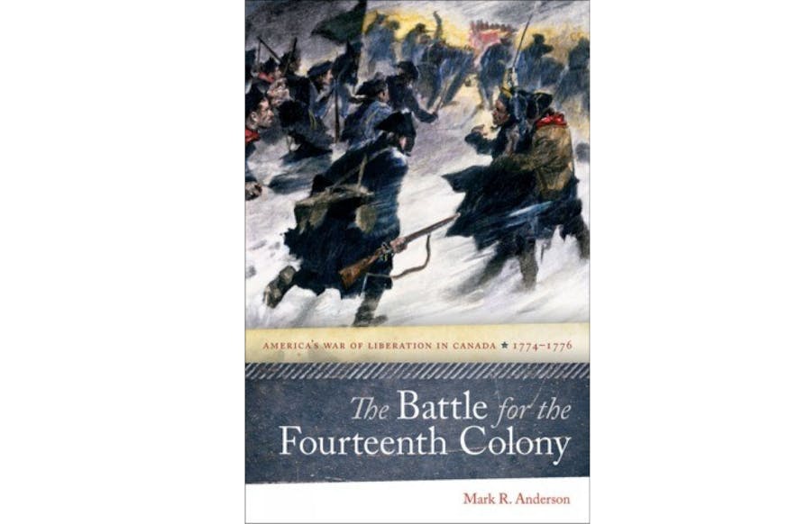 This image shows the book cover The Battle for The Fourteenth Colony: America’s War of Liberation in Canada 1774-1776 by Mark Anderson.