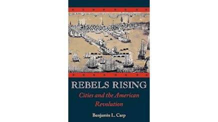 The image shows a book cover of Rebels Rising: Cities and the American Revolution by Benjamin Carp. There is an illustration of ships sailing into port at the top of the cover surrounded by a red border with stars. The rest of the cover is blue.