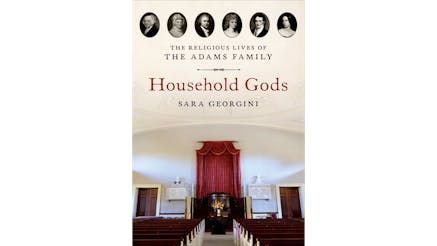 This image depicts the book cover of Household Gods: The Religious Lives of the Adams Family by Sara Georgini. The cover is a colored photograph inside a church facing the front with wooden pews to the left and right. At the top of the cover are six individual black and white portraits of the Adams family, starting with President John Adams on the left-hand side.
