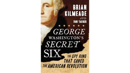 This image depicts the book cover of George Washington’s Secret Six: The Spy Ring that Saved the American Revolution by Brian Kilmeade and Don Yaeger. There is a portrait of Gorge Washington. The right side of the portrait runs off the left side of the book cover, so only the left side of his body is visible.