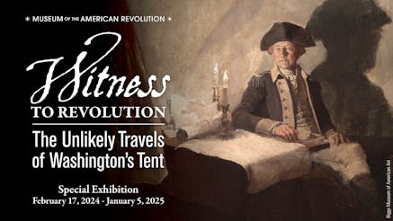 Witness to Revolution: The Unlikely Travels of Washington's Tent exhibit name on the left with February 17, 2024 to January 5, 2025 dates below and an painted image of Washington in his tent to the right.