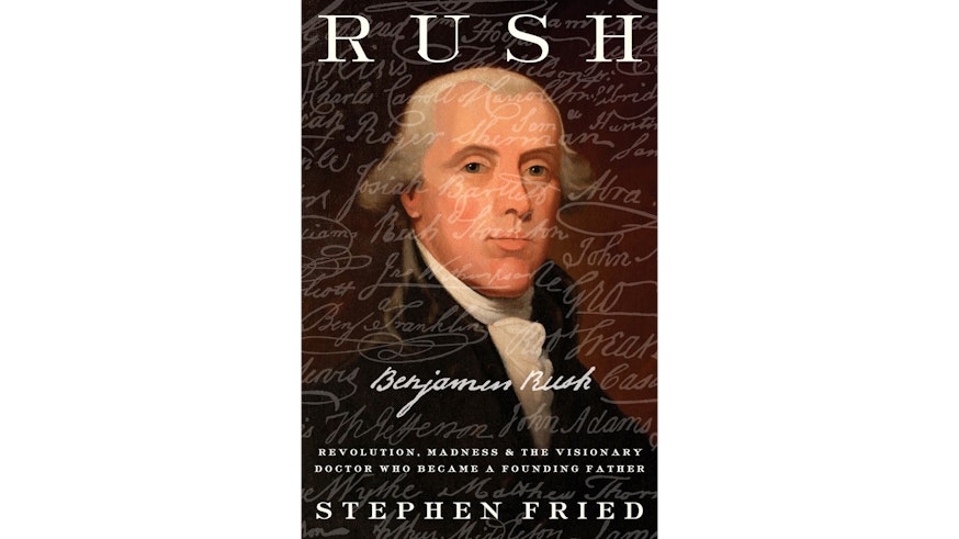 This image shows the book cover of Rush: Revolution, Madness, and the Visionary Doctor who Became a Founding Father by Stephen Fried. The word “Rush” is written at the top of the cover. There is a portrait Of Benjamin Rush from the chest up and there is writing written over the book cover.