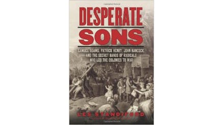 This image depicts the book cover for Desperate Sons: Samuel Adams, Patrick Henry, John Hancock, and the Secret Bands of Radicals who Led the Colonies to War by Les Standiford.